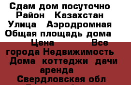Сдам дом посуточно › Район ­ Казахстан › Улица ­ Аэродромная › Общая площадь дома ­ 60 › Цена ­ 4 000 - Все города Недвижимость » Дома, коттеджи, дачи аренда   . Свердловская обл.,Екатеринбург г.